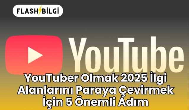 YouTuber Olmak 2025 İlgi Alanlarını Paraya Çevirmek İçin 5 Önemli Adım